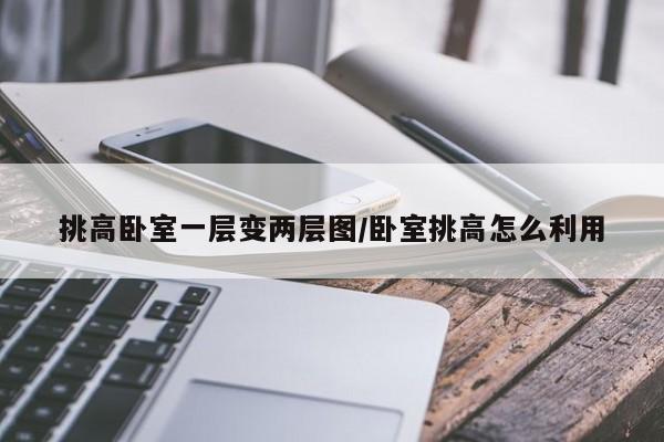 挑高卧室一层变两层图/卧室挑高怎么利用