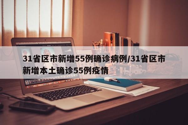 31省区市新增55例确诊病例/31省区市新增本土确诊55例疫情
