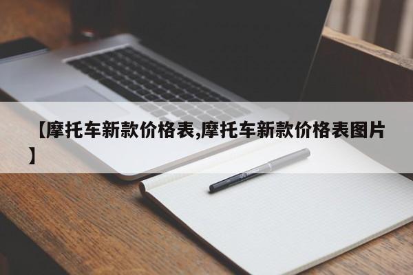 【摩托车新款价格表,摩托车新款价格表图片】