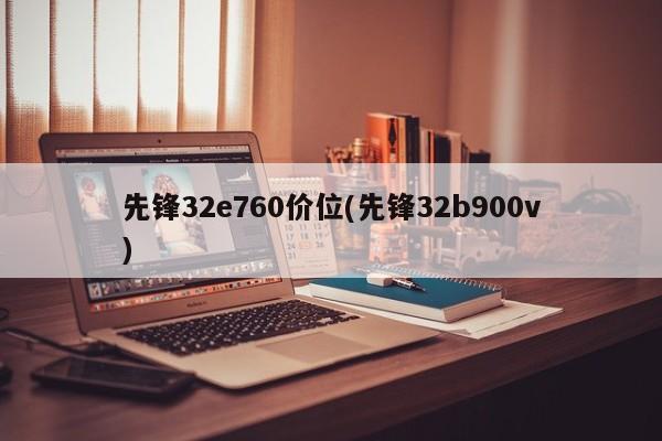 先锋32e760价位(先锋32b900v)