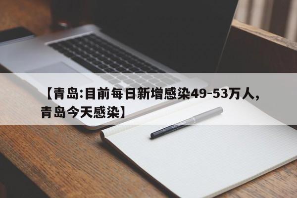 【青岛:目前每日新增感染49-53万人,青岛今天感染】