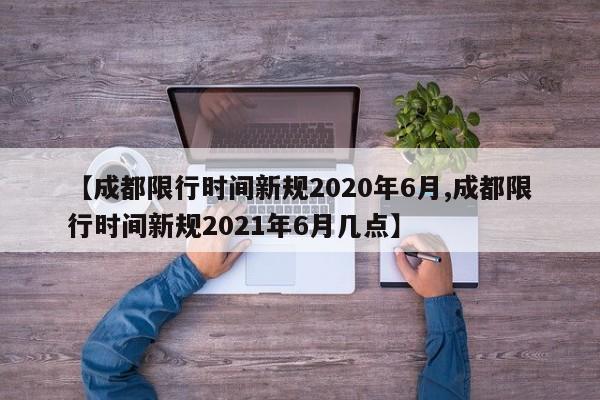 【成都限行时间新规2020年6月,成都限行时间新规2021年6月几点】
