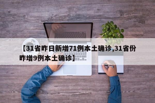 【31省昨日新增71例本土确诊,31省份昨增9例本土确诊】