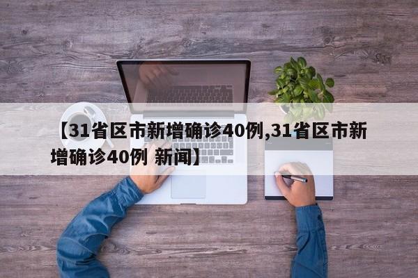 【31省区市新增确诊40例,31省区市新增确诊40例 新闻】