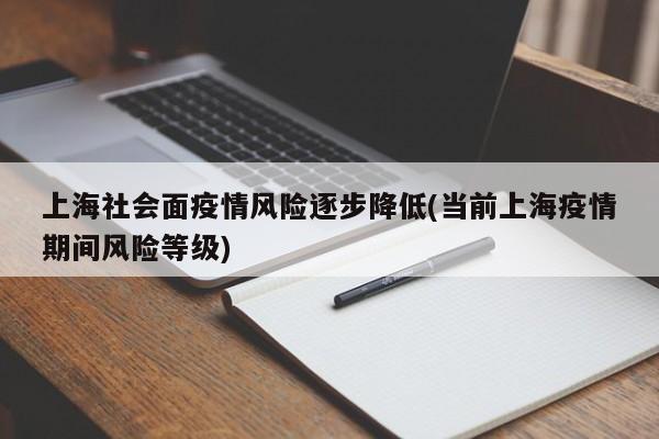 上海社会面疫情风险逐步降低(当前上海疫情期间风险等级)