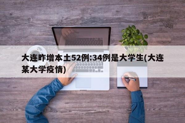 大连昨增本土52例:34例是大学生(大连某大学疫情)