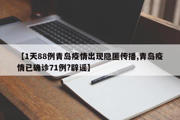 【1天88例青岛疫情出现隐匿传播,青岛疫情已确诊71例?辟谣】