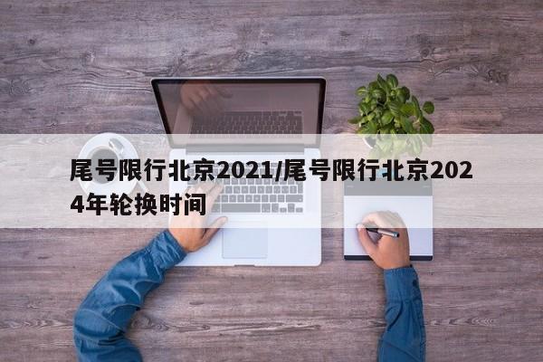 尾号限行北京2021/尾号限行北京2024年轮换时间