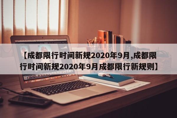 【成都限行时间新规2020年9月,成都限行时间新规2020年9月成都限行新规则】