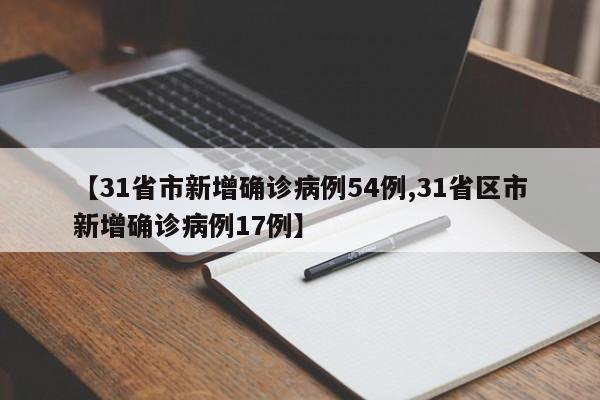 【31省市新增确诊病例54例,31省区市新增确诊病例17例】
