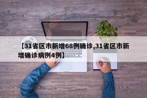 【31省区市新增68例确诊,31省区市新增确诊病例4例】