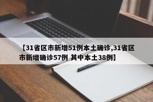 【31省区市新增51例本土确诊,31省区市新增确诊57例 其中本土38例】