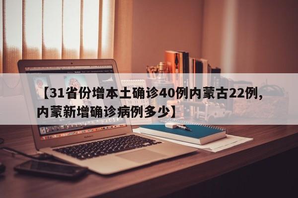 【31省份增本土确诊40例内蒙古22例,内蒙新增确诊病例多少】