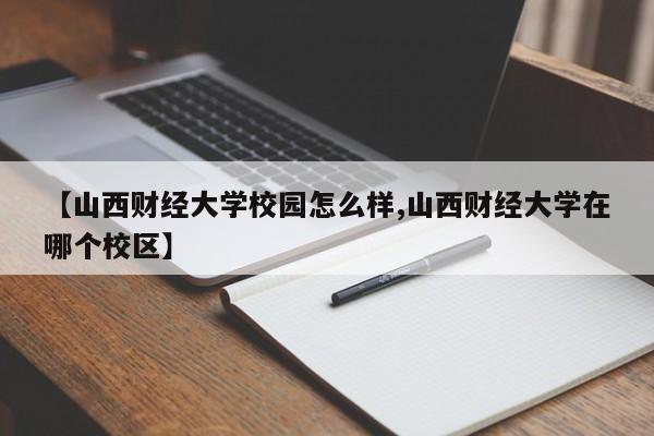 【山西财经大学校园怎么样,山西财经大学在哪个校区】