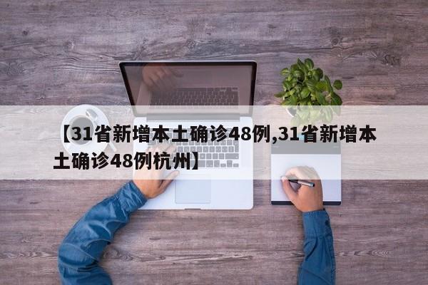 【31省新增本土确诊48例,31省新增本土确诊48例杭州】