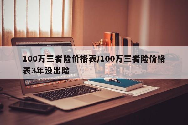 100万三者险价格表/100万三者险价格表3年没出险