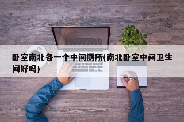 卧室南北各一个中间厕所(南北卧室中间卫生间好吗)