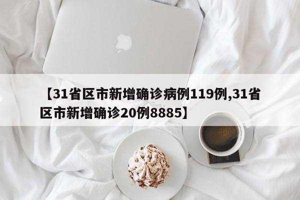 【31省区市新增确诊病例119例,31省区市新增确诊20例8885】