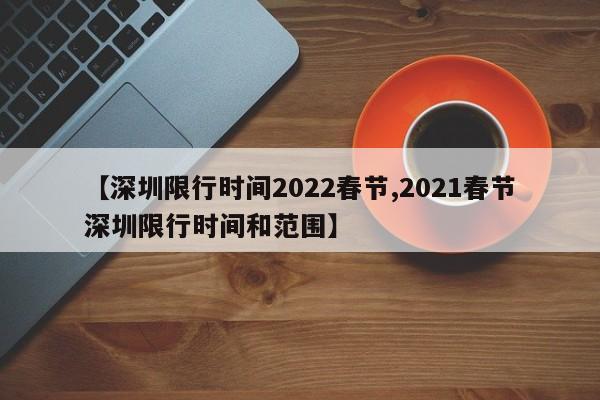 【深圳限行时间2022春节,2021春节深圳限行时间和范围】