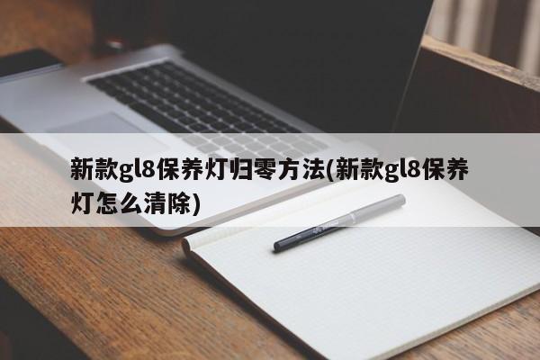 新款gl8保养灯归零方法(新款gl8保养灯怎么清除)