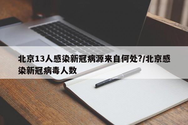 北京13人感染新冠病源来自何处?/北京感染新冠病毒人数