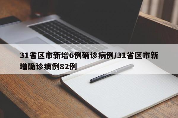 31省区市新增6例确诊病例/31省区市新增确诊病例82例