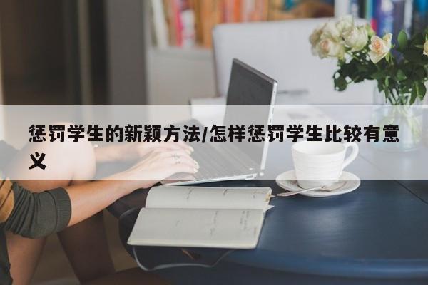 惩罚学生的新颖方法/怎样惩罚学生比较有意义