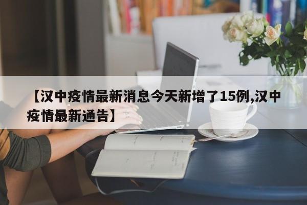 【汉中疫情最新消息今天新增了15例,汉中疫情最新通告】