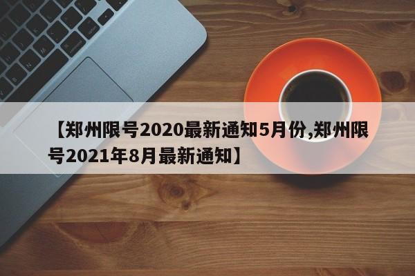 【郑州限号2020最新通知5月份,郑州限号2021年8月最新通知】
