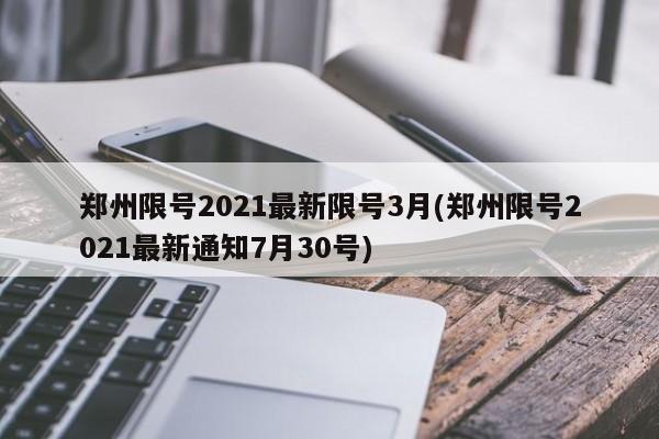 郑州限号2021最新限号3月(郑州限号2021最新通知7月30号)