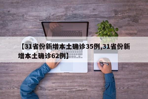 【31省份新增本土确诊35例,31省份新增本土确诊62例】
