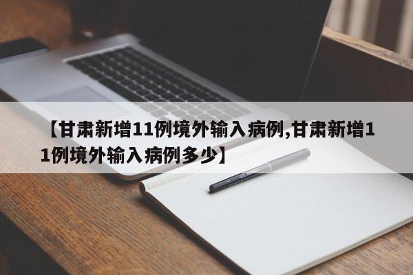 【甘肃新增11例境外输入病例,甘肃新增11例境外输入病例多少】