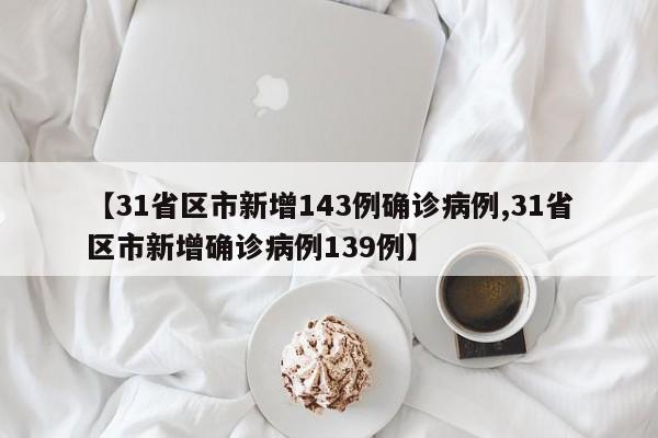 【31省区市新增143例确诊病例,31省区市新增确诊病例139例】