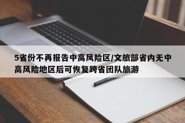 5省份不再报告中高风险区/文旅部省内无中高风险地区后可恢复跨省团队旅游
