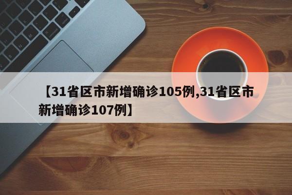 【31省区市新增确诊105例,31省区市新增确诊107例】