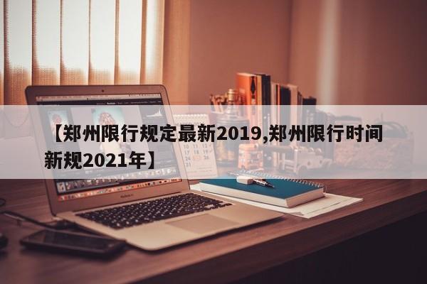 【郑州限行规定最新2019,郑州限行时间新规2021年】
