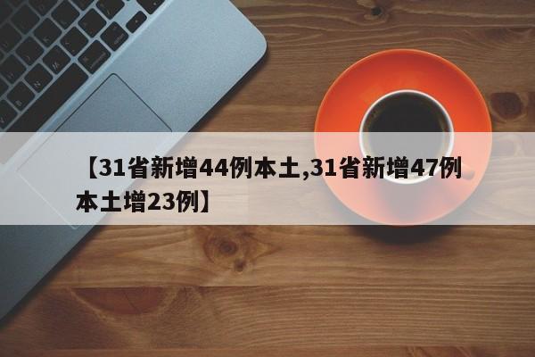 【31省新增44例本土,31省新增47例本土增23例】