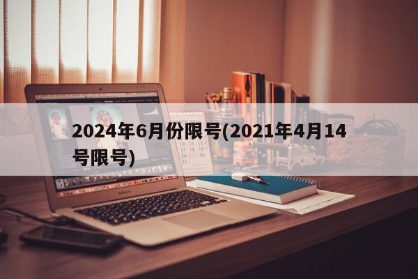2024年6月份限号(2021年4月14号限号)
