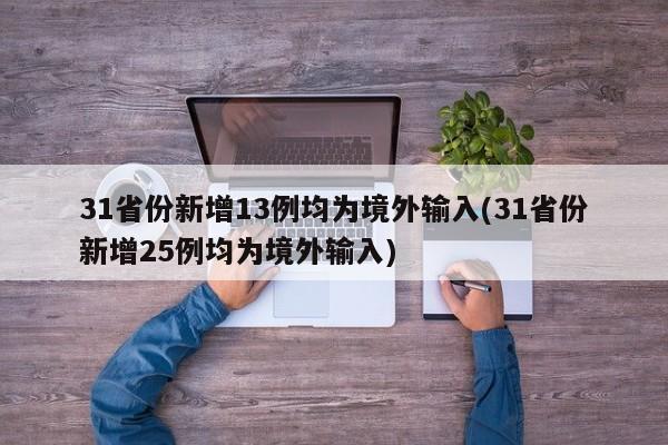 31省份新增13例均为境外输入(31省份新增25例均为境外输入)