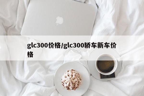 glc300价格/glc300轿车新车价格