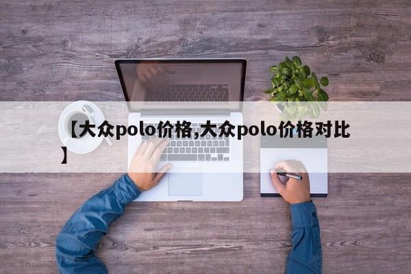【大众polo价格,大众polo价格对比】