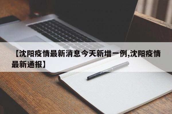 【沈阳疫情最新消息今天新增一例,沈阳疫情最新通报】