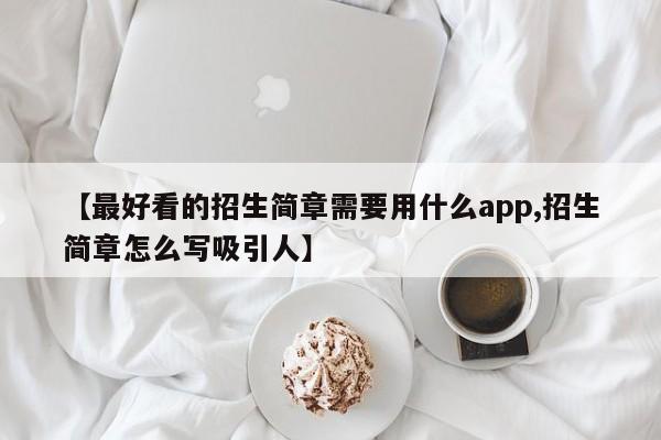 【最好看的招生简章需要用什么app,招生简章怎么写吸引人】