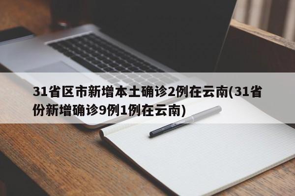 31省区市新增本土确诊2例在云南(31省份新增确诊9例1例在云南)