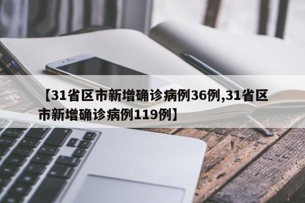【31省区市新增确诊病例36例,31省区市新增确诊病例119例】