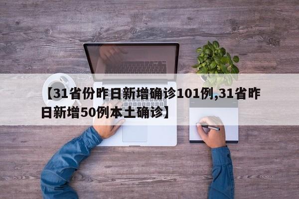 【31省份昨日新增确诊101例,31省昨日新增50例本土确诊】