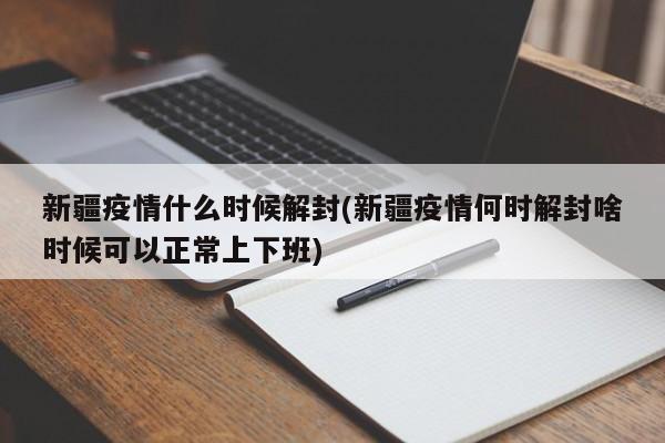 新疆疫情什么时候解封(新疆疫情何时解封啥时候可以正常上下班)