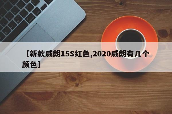 【新款威朗15S红色,2020威朗有几个颜色】