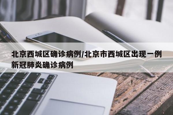 北京西城区确诊病例/北京市西城区出现一例新冠肺炎确诊病例