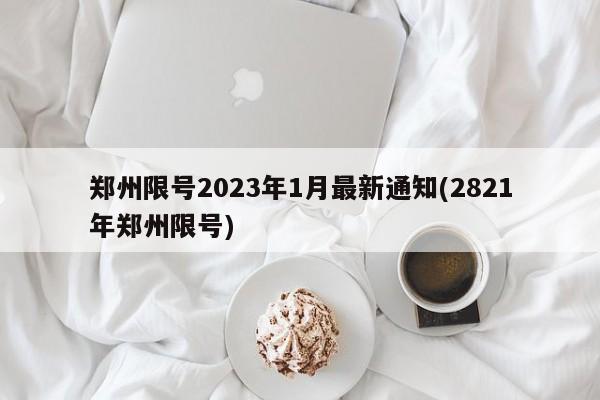 郑州限号2023年1月最新通知(2821年郑州限号)